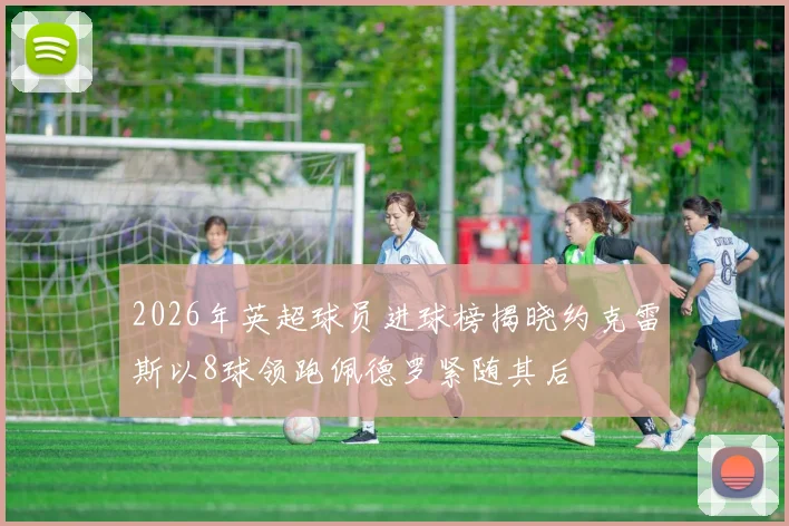 2026年英超球员进球榜揭晓约克雷斯以8球领跑佩德罗紧随其后
