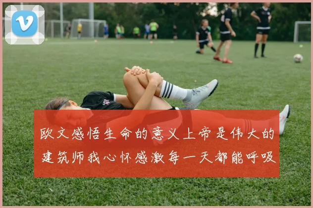欧文感悟生命的意义上帝是伟大的建筑师我心怀感激每一天都能呼吸