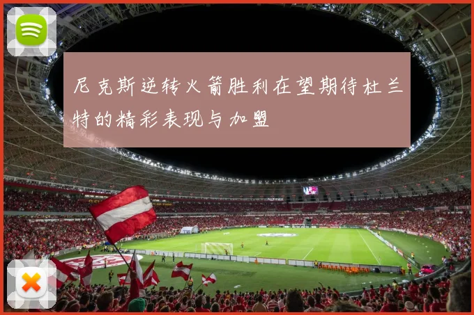 尼克斯逆转火箭胜利在望期待杜兰特的精彩表现与加盟