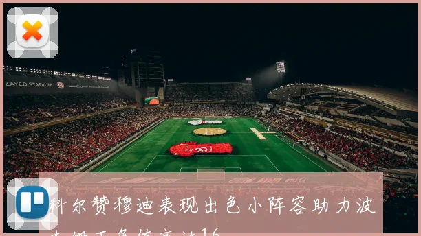 科尔赞穆迪表现出色小阵容助力波杰姆正负值高达16
