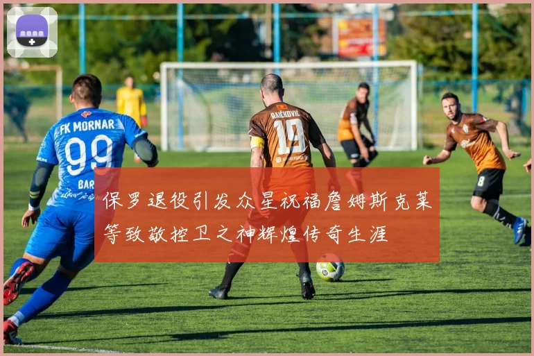 保罗退役引发众星祝福詹姆斯克莱等致敬控卫之神辉煌传奇生涯
