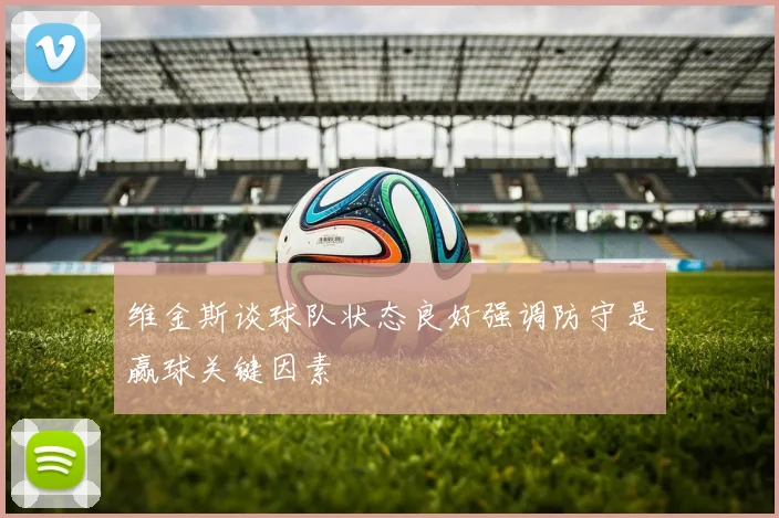 维金斯谈球队状态良好强调防守是赢球关键因素