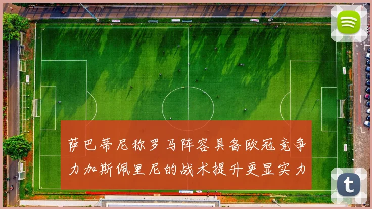 萨巴蒂尼称罗马阵容具备欧冠竞争力加斯佩里尼的战术提升更显实力