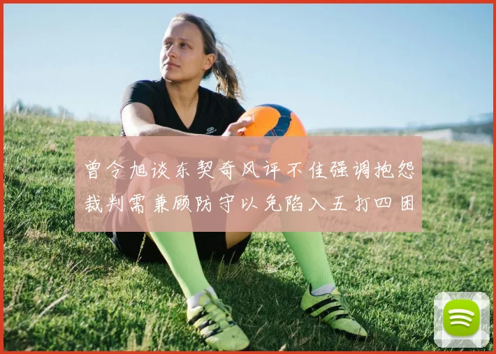 曾令旭谈东契奇风评不佳强调抱怨裁判需兼顾防守以免陷入五打四困境