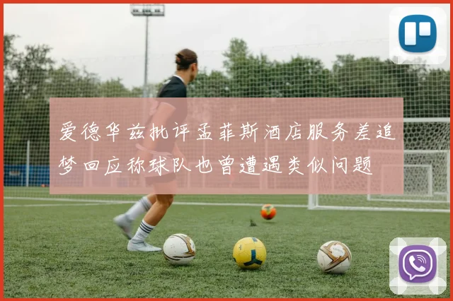 爱德华兹批评孟菲斯酒店服务差追梦回应称球队也曾遭遇类似问题
