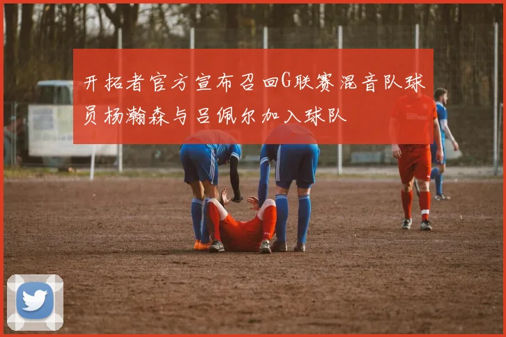 开拓者官方宣布召回G联赛混音队球员杨瀚森与吕佩尔加入球队