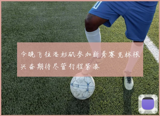 今晚飞往洛杉矶参加新秀赛克林根兴奋期待尽管行程紧凑