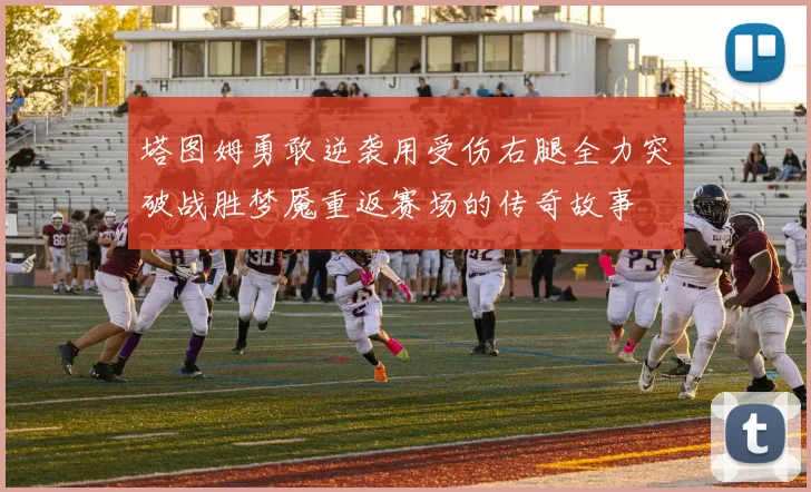 塔图姆勇敢逆袭用受伤右腿全力突破战胜梦魇重返赛场的传奇故事